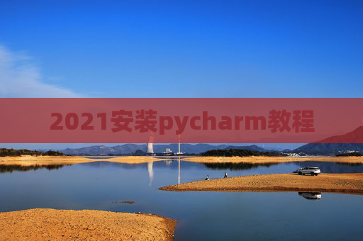 2021安装pycharm教程 2021安装pycharm教程